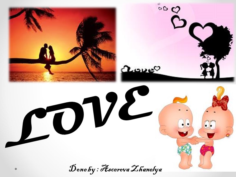 LOVE Done by : Ascerova Zhanelya
